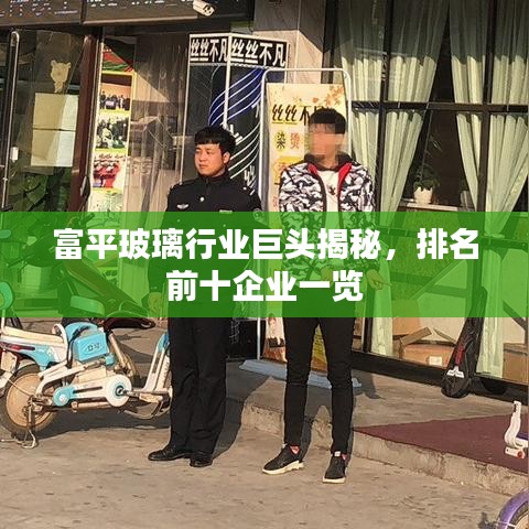 富平玻璃行业巨头揭秘，排名前十企业一览