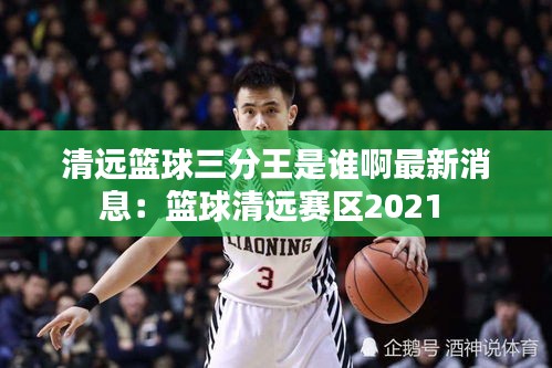 清远篮球三分王是谁啊最新消息：篮球清远赛区2021 