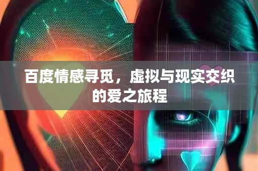 百度情感寻觅，虚拟与现实交织的爱之旅程