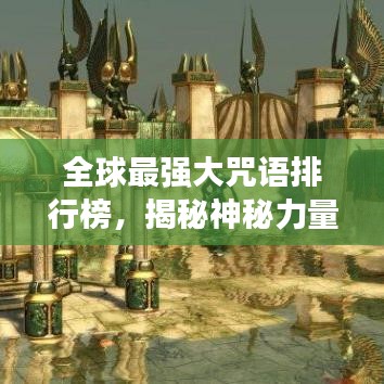全球最强大咒语排行榜，揭秘神秘力量之源