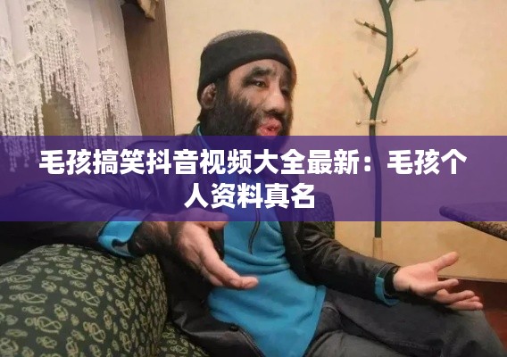 毛孩搞笑抖音视频大全最新：毛孩个人资料真名 