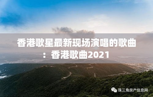 香港歌星最新现场演唱的歌曲：香港歌曲2021 