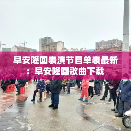 早安隆回表演节目单表最新：早安隆回歌曲下载 
