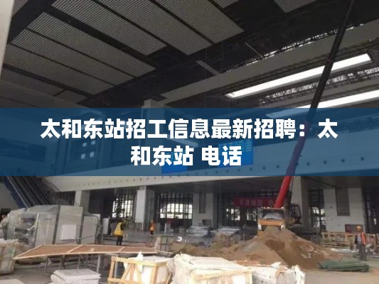 太和东站招工信息最新招聘：太和东站 电话 
