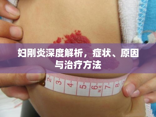 妇刚炎深度解析，症状、原因与治疗方法