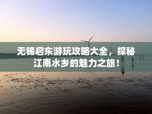 无锡启东游玩攻略大全，探秘江南水乡的魅力之旅！
