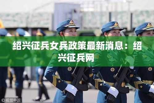 绍兴征兵女兵政策最新消息：绍兴征兵网 