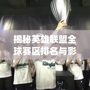 揭秘英雄联盟全球赛区排名与影响力，赛场风云再起！