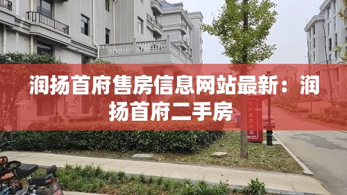 润扬首府售房信息网站最新：润扬首府二手房 