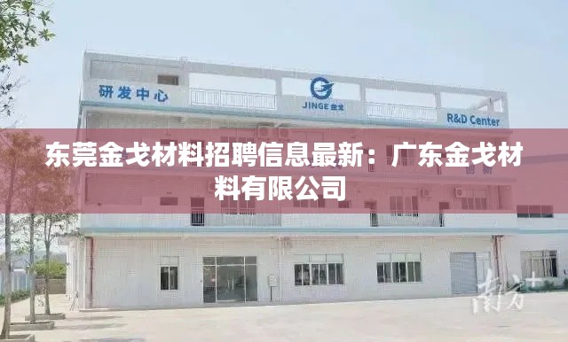 东莞金戈材料招聘信息最新：广东金戈材料有限公司 
