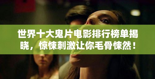 世界十大鬼片电影排行榜单揭晓，惊悚刺激让你毛骨悚然！