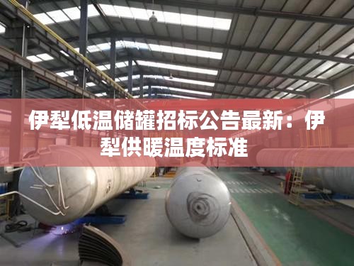 伊犁低温储罐招标公告最新：伊犁供暖温度标准 