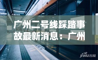 广州二号线踩踏事故最新消息：广州2号线地铁线路 
