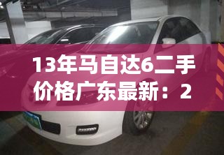 13年马自达6二手价格广东最新：2013款马自达6二手车怎么样 