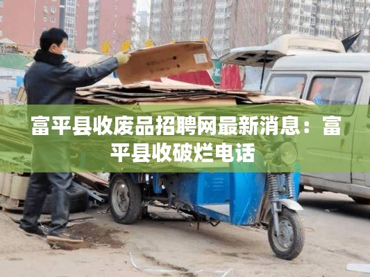 富平县收废品招聘网最新消息：富平县收破烂电话 