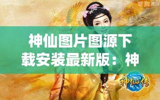 神仙图片图源下载安装最新版：神仙图片超清 