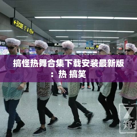 搞怪热舞合集下载安装最新版：热 搞笑 