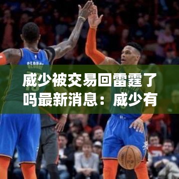 威少被交易回雷霆了吗最新消息：威少有交易价值吗 