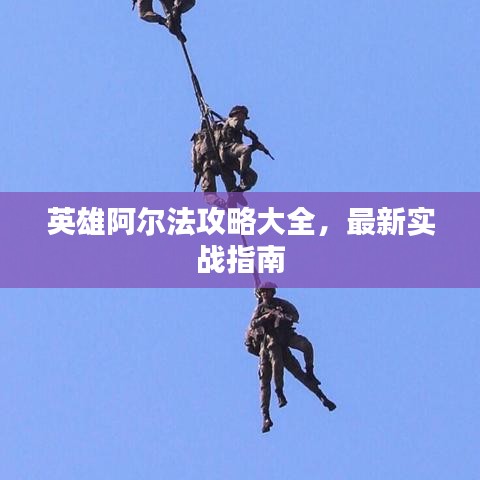 英雄阿尔法攻略大全，最新实战指南