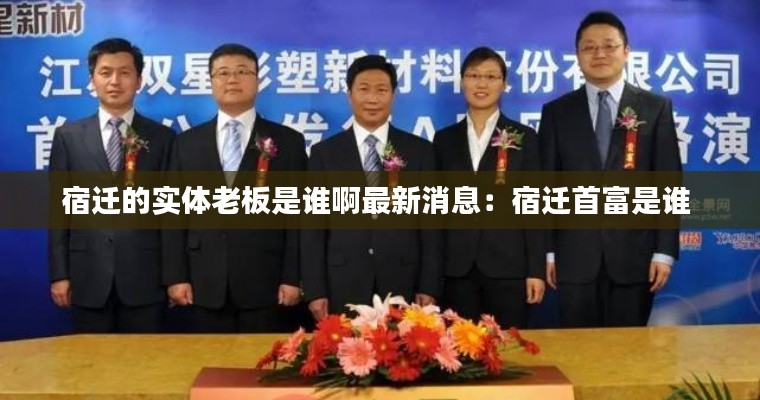 宿迁的实体老板是谁啊最新消息：宿迁首富是谁 
