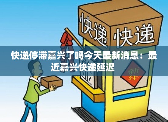 快递停滞嘉兴了吗今天最新消息：最近嘉兴快递延迟 