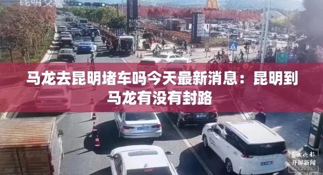 马龙去昆明堵车吗今天最新消息：昆明到马龙有没有封路 