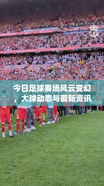 今日足球赛场风云变幻，大球动态与最新资讯一网打尽