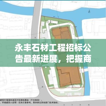 永丰石材工程招标公告最新进展，把握商机，共创辉煌！