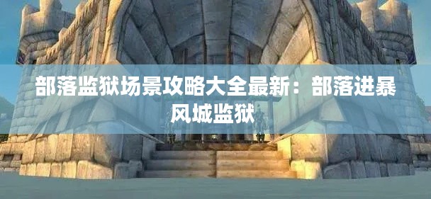 部落监狱场景攻略大全最新：部落进暴风城监狱 