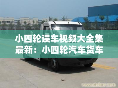 小四轮误车视频大全集最新：小四轮汽车货车图片 