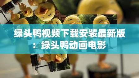 绿头鸭视频下载安装最新版：绿头鸭动画电影 