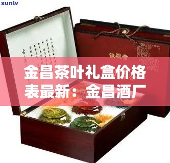 金昌茶叶礼盒价格表最新：金昌酒厂的酒 