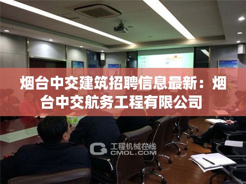 烟台中交建筑招聘信息最新：烟台中交航务工程有限公司 