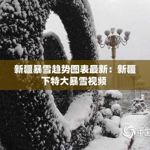 新疆暴雪趋势图表最新：新疆下特大暴雪视频 
