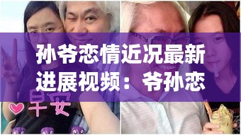 孙爷恋情近况最新进展视频：爷孙恋是真爱吗 