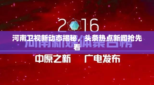 河南卫视新动态揭秘，头条热点新闻抢先看