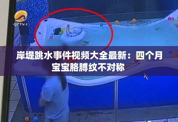 岸堤跳水事件视频大全最新：四个月宝宝胳膊纹不对称 
