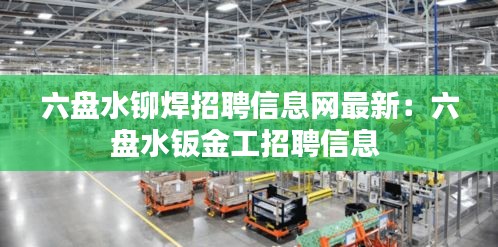 六盘水铆焊招聘信息网最新：六盘水钣金工招聘信息 