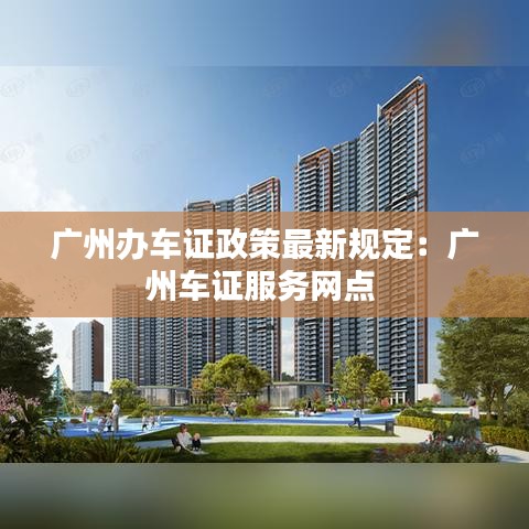 广州办车证政策最新规定：广州车证服务网点 