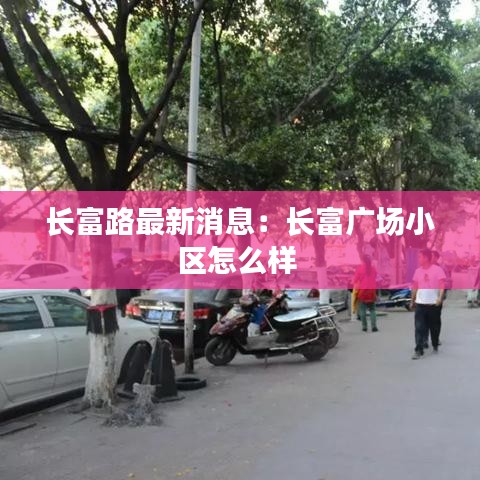 长富路最新消息：长富广场小区怎么样 
