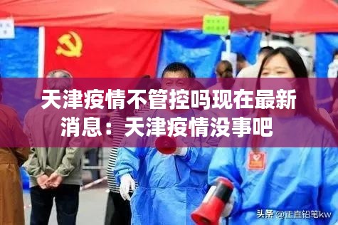 天津疫情不管控吗现在最新消息：天津疫情没事吧 