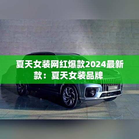 夏天女装网红爆款2024最新款：夏天女装品牌 