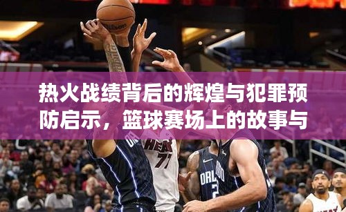 热火战绩背后的辉煌与犯罪预防启示，篮球赛场上的故事与思考