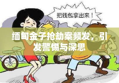 缅甸金子抢劫案频发，引发警惕与深思