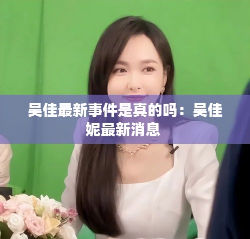 吴佳最新事件是真的吗：吴佳妮最新消息 