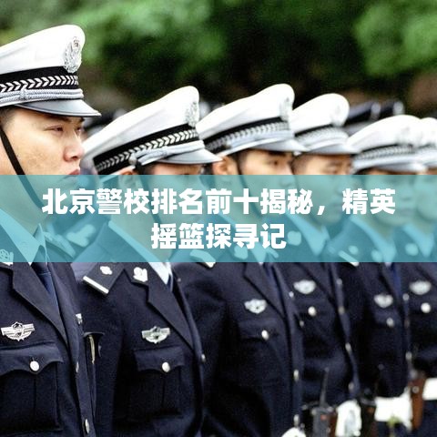 北京警校排名前十揭秘，精英摇篮探寻记