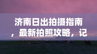 济南日出拍摄指南，最新拍照攻略，记录绝美日出瞬间！
