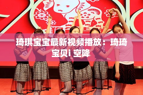 琦琪宝宝最新视频播放：琦琦宝贝i 空降 