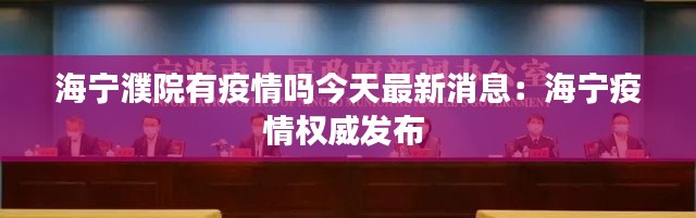 海宁濮院有疫情吗今天最新消息：海宁疫情权威发布 