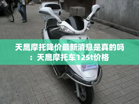 天鹰摩托降价最新消息是真的吗：天鹰摩托车125t价格 